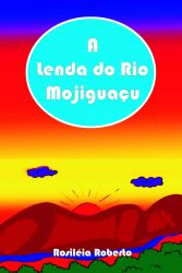 A LENDA DO RIO MOJIGUAÇU / Rosiléia Roberto